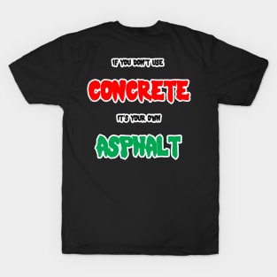 If you don't use concrete it's your own asphalt T-Shirt